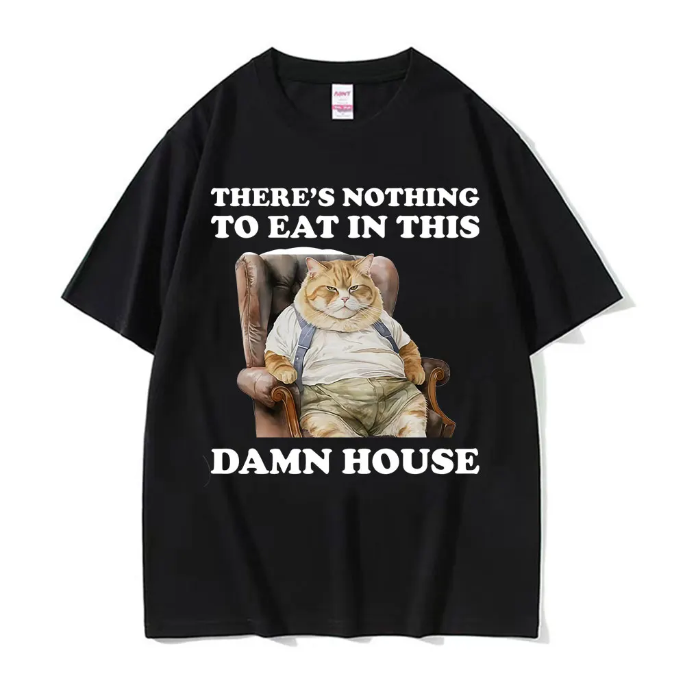 

There's Nothing To Eat in This Damn House Funny Cat Meme T Shirt for Men Women Retro Classic Humor T-shirt Summer Loose T-shirts