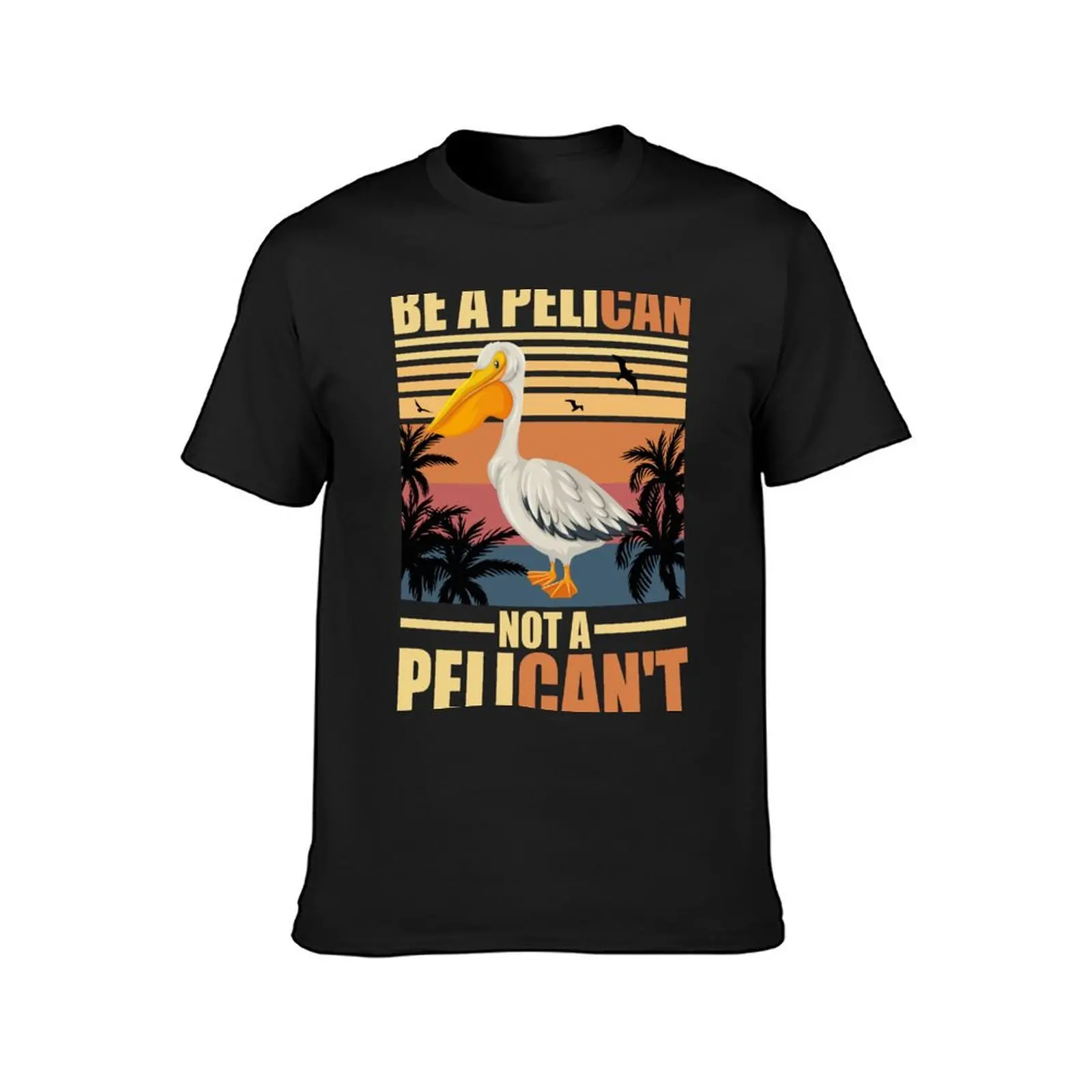 Always Be A Pelican Not A Pelican't Funny Pelican T-Shirt cute tops customizeds tops mens champion t shirts