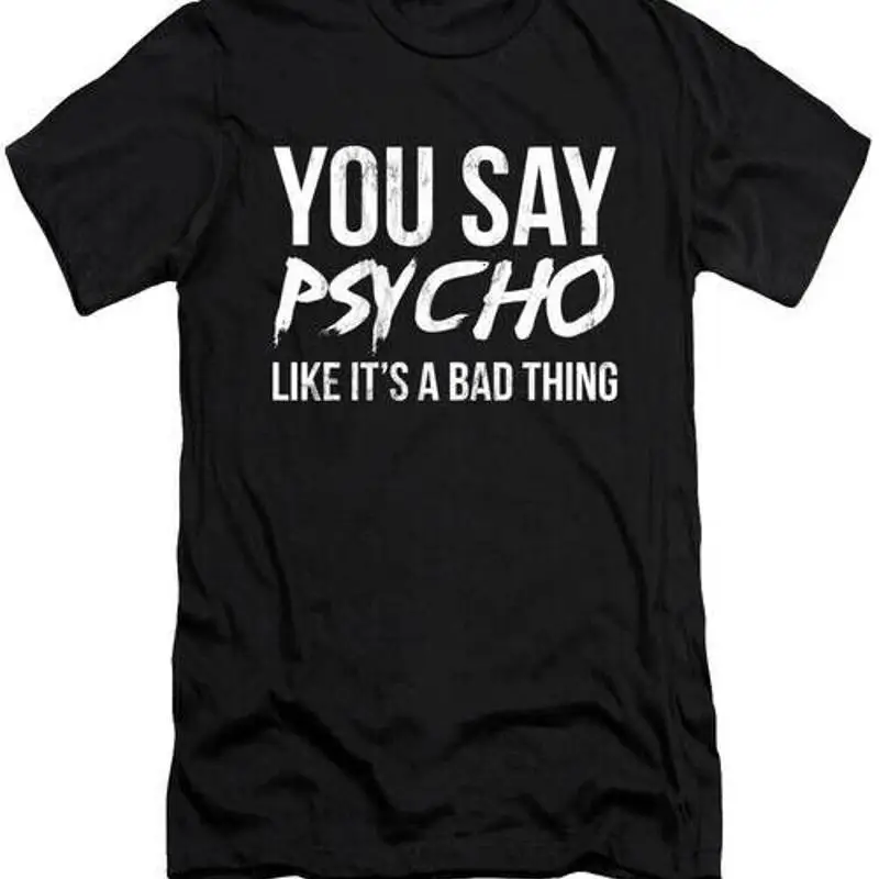 

You Say Psycho Like It's A Bad Thing T Shirt S 2XL Fast Shipping