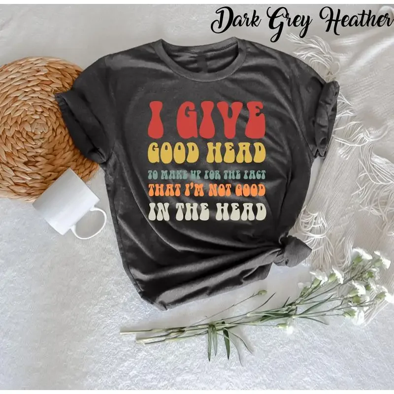 I Give Good Head To Make Up For The Fact T Shirt Funny Women s Friend Humorous present Sarcastic