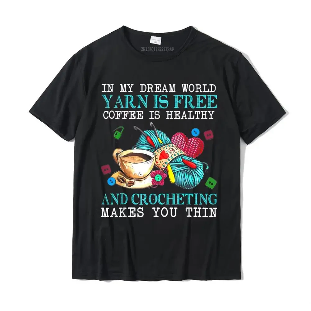 In My Dream World Yarn Is Free Coffee Is Healthy Crocheting T-Shirt Printed On Tshirts For Male Cotton T Shirt Street New Coming