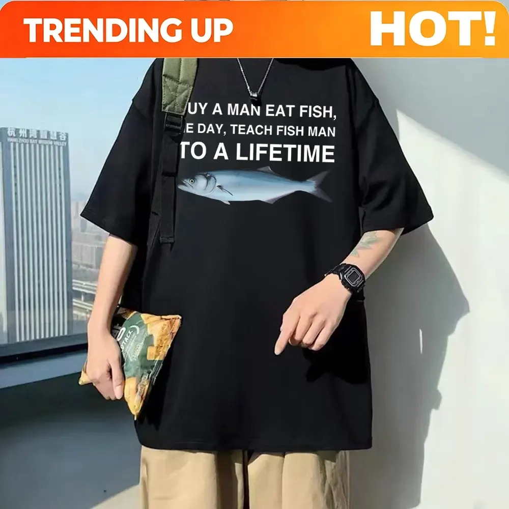 Customization Funny Buy A Man Eat Fish He Day Teach Fish Man To A Lifetime Meme Print T-Shirt Unisex Fashion Tees Men Oversized