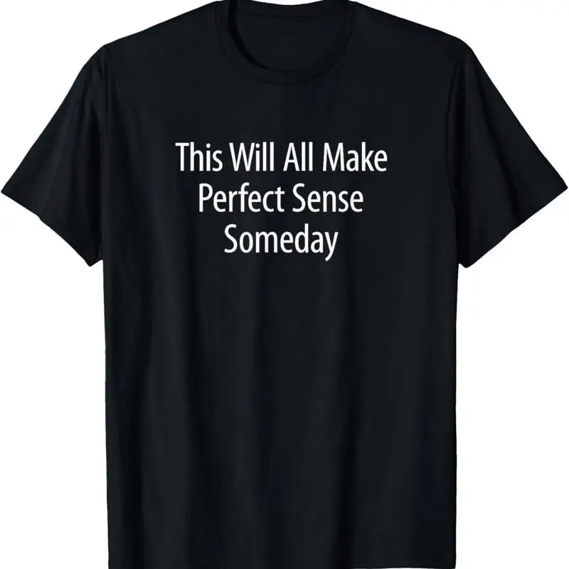 

This Will All Make Perfect Sense Someday T Shirt