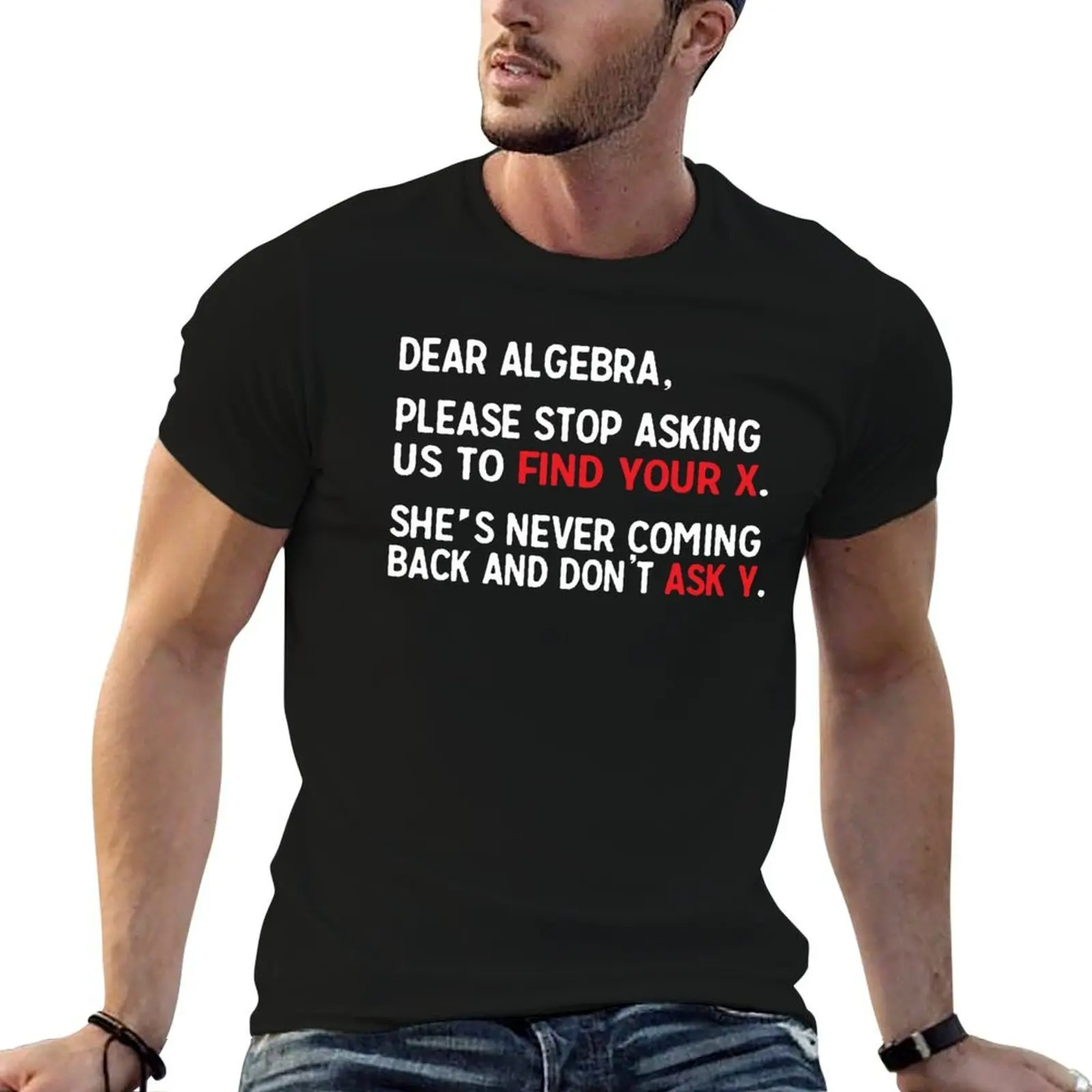 Dear Algebra, please stop asking us to find your X. She's never coming back and don't ask Y. T-Shirt