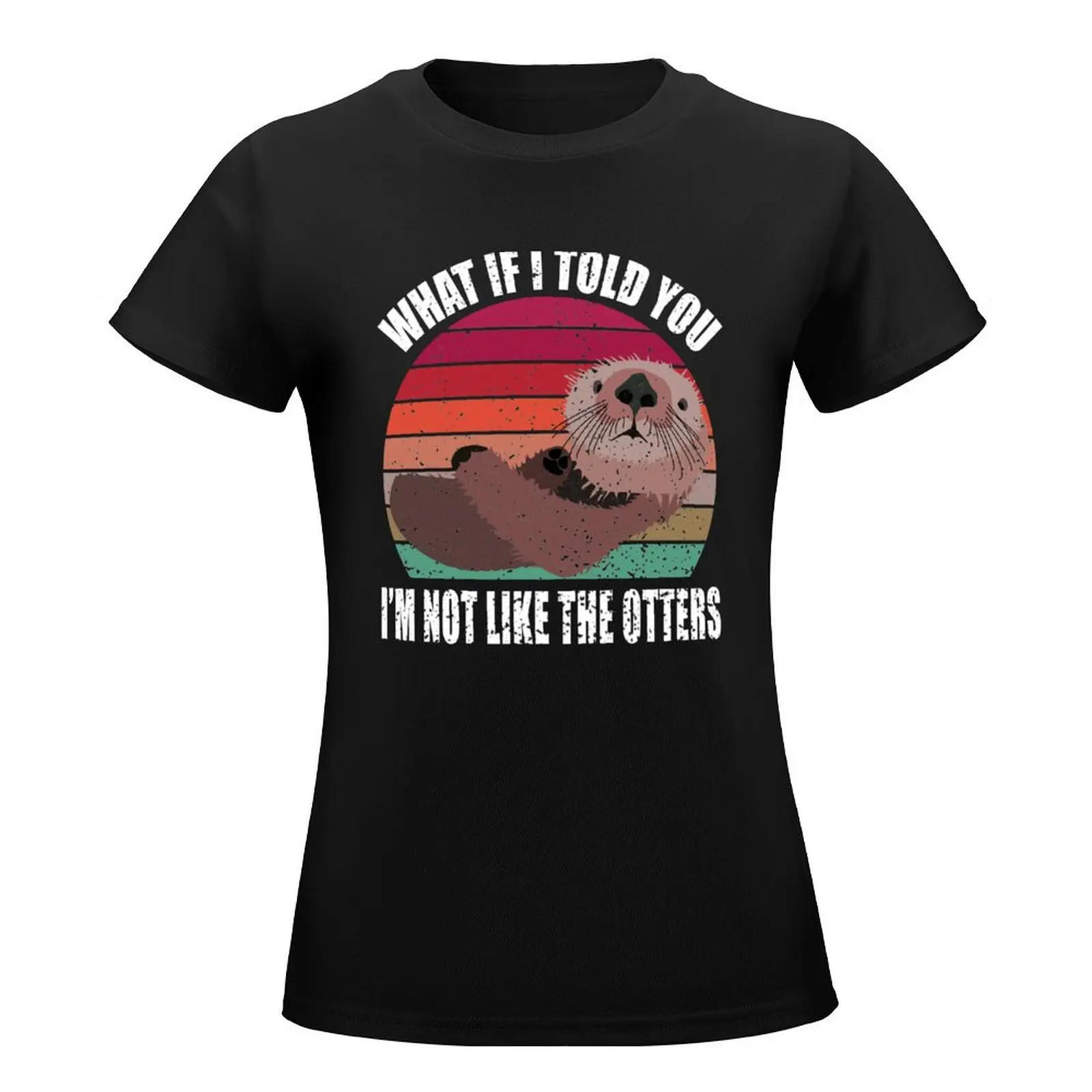 What If I Told You I'm Not Like The Otters - Otters Day Pun 2021 T-Shirt funny Female clothing spring clothes Women 2024