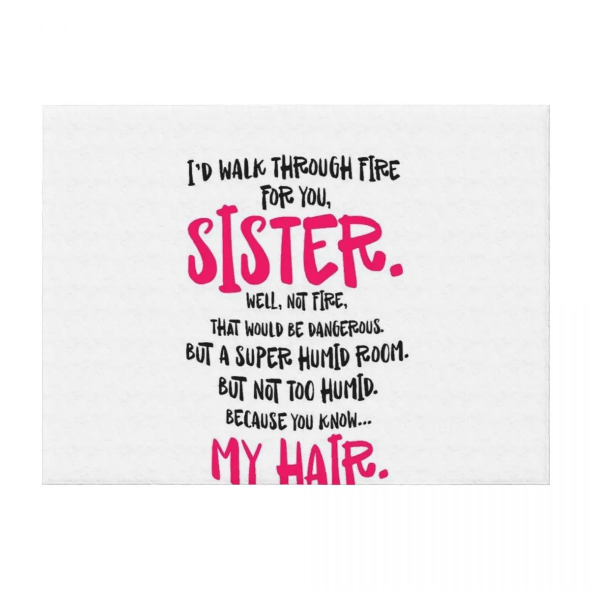 

I'd walk through fire for you sister well not fire that would be dangerous but a super humid room My hair Throw Blanket