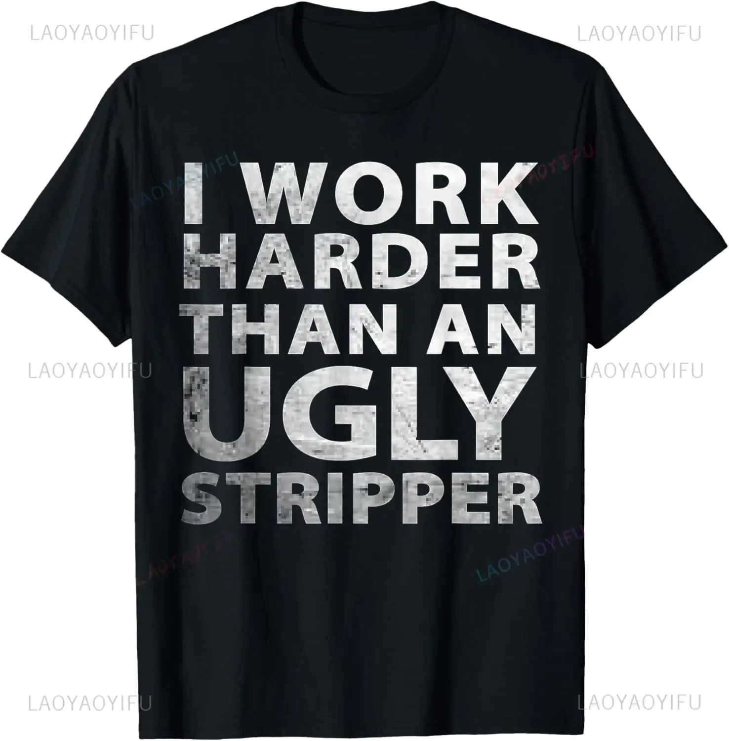 I Work Harder Than An Ugly Stripper Funny Graphic Printed T-Shirt Endeavor Famous Dictum Letter Man Tshirt Casual Loose Tees