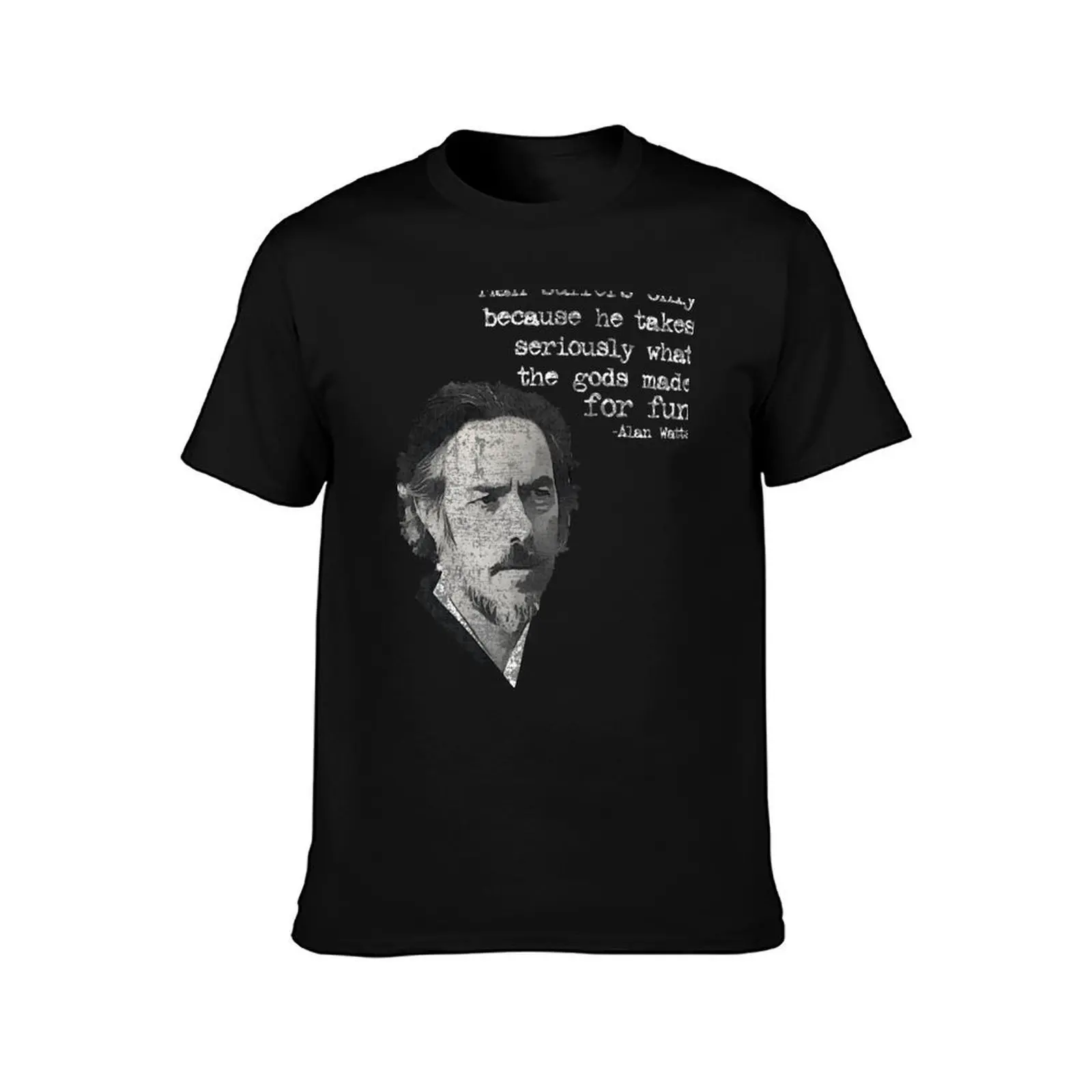 Man suffers only because he takes seriously what the gods made for fun Alan Wilson Watts T-Shirt