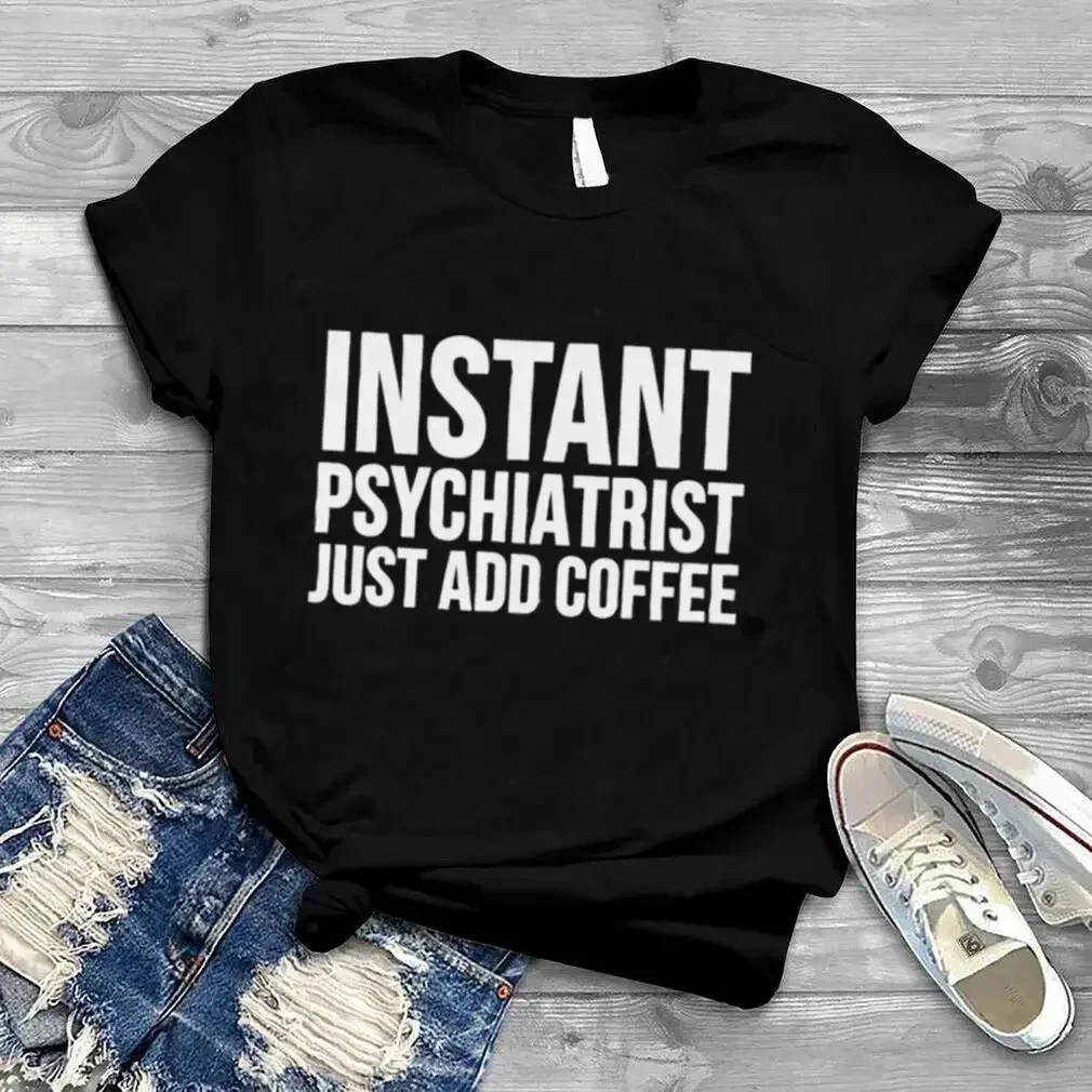T-shirt Psychiatrique Instantané : Just Add Coffee