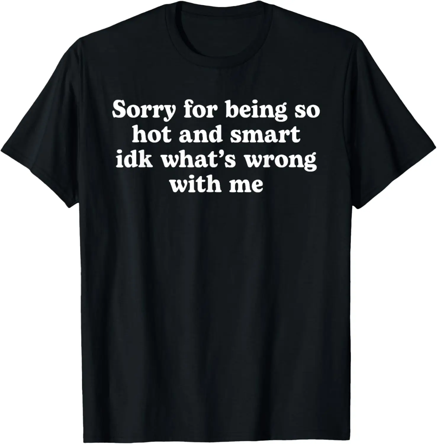 

Sorry for being so Hot and Smart idk what's Wrong with me T-Shirt