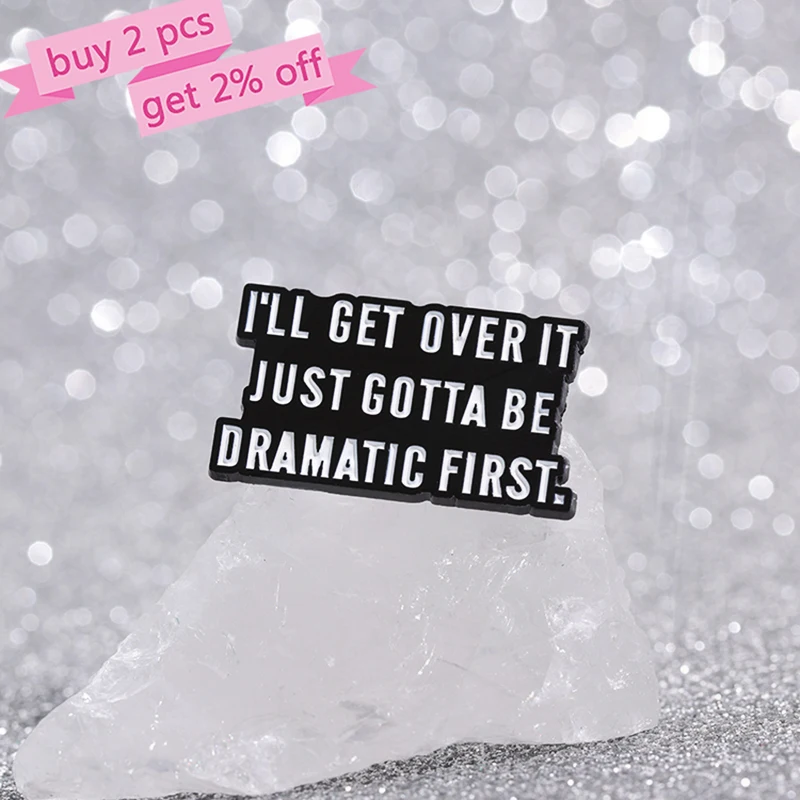 DRAMATIC FIRST Enamel  Brooch Custom Quotes Pines Lapel Badges Funny Jewelry Gift Friends I'LL GET OVER IT JUST GOTTA BE