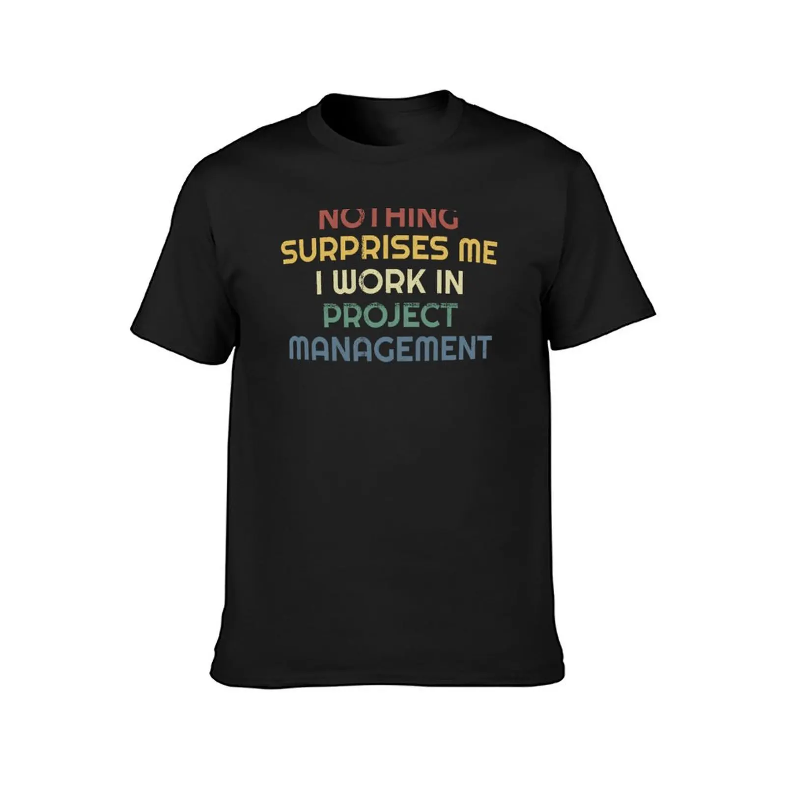 Nothing Surprises Me - I work in Project Management T-Shirt tees oversizeds Blouse T-shirt men