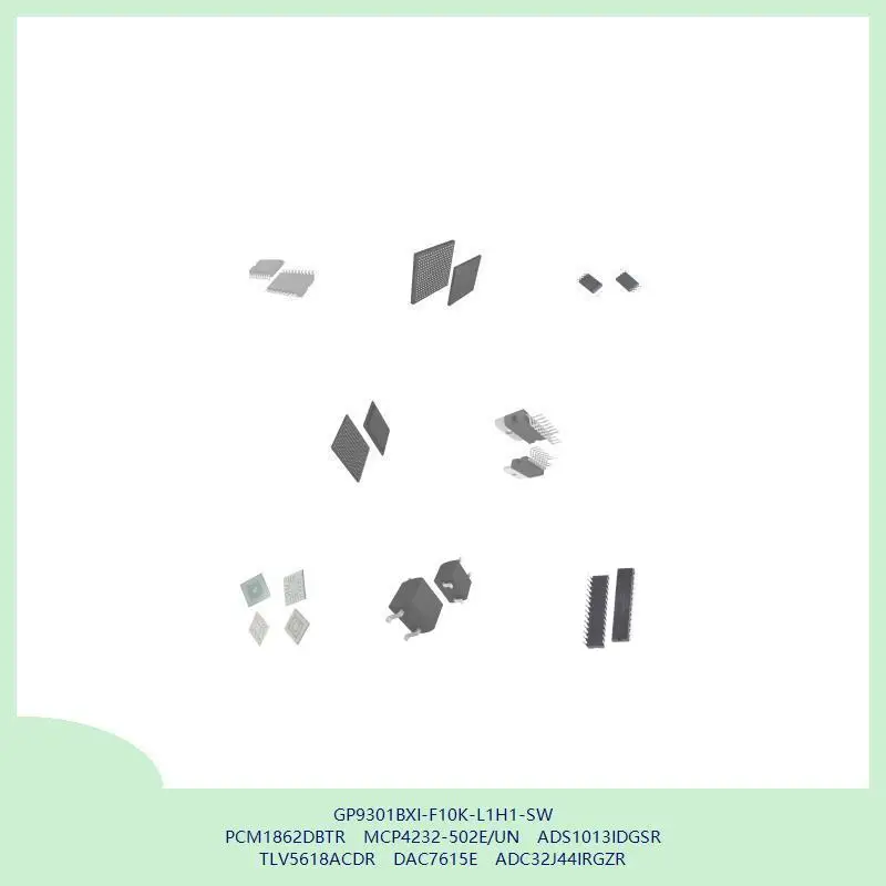 GP9301BXI-F10K-L1H1-SW PCM1862DBTR MCP4232-502E/UN ADS1013IDGSR TLV5618ACDR DAC7615E ADC32J44IRGZR