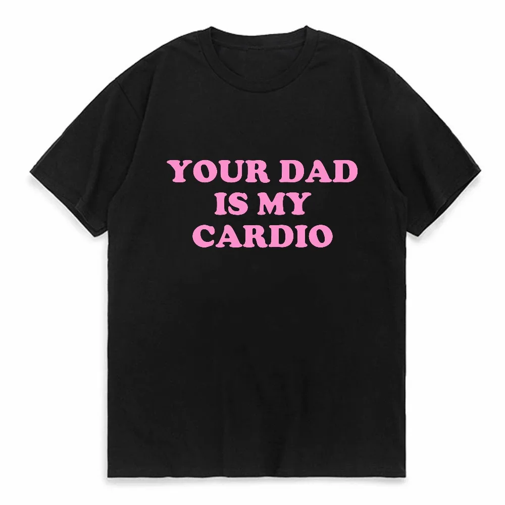 Your Dad Is My Cardio Funny College T Shirt Fashion Harajuku Tops Comfortable Soft Short Sleeve tshirt Breathable Loose tee