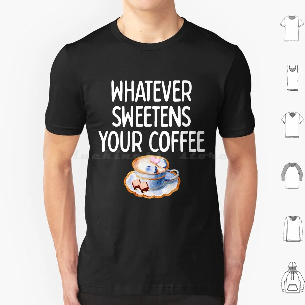 Whatever Sweetens Your Coffee ( Light ) Sarcastic Humor T Shirt 6Xl Cotton Cool Tee Funny Sarcastic Humor Coffee Sugar