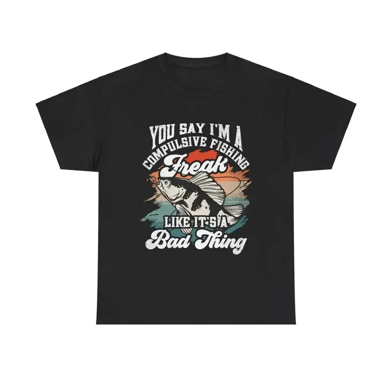 Fishing T Shirt You say I'm a compulsive gift Freak like it's bad