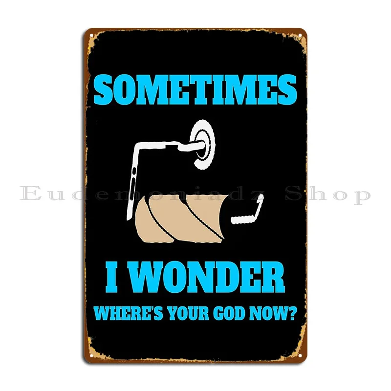 Funny Sarcastic Saying Sometimes I Wonder Where S Your God Now Metal Sign Funny Custom Wall Plaque Pub Cinema Tin Sign Poster