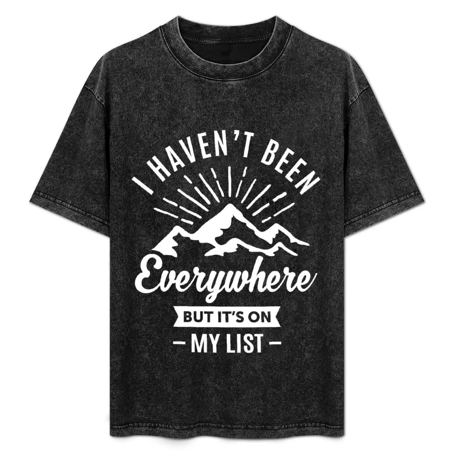 I Haven't Been Everywhere T-Shirt anime t shirts vintage t shirts blanks shirts graphic plain white t men