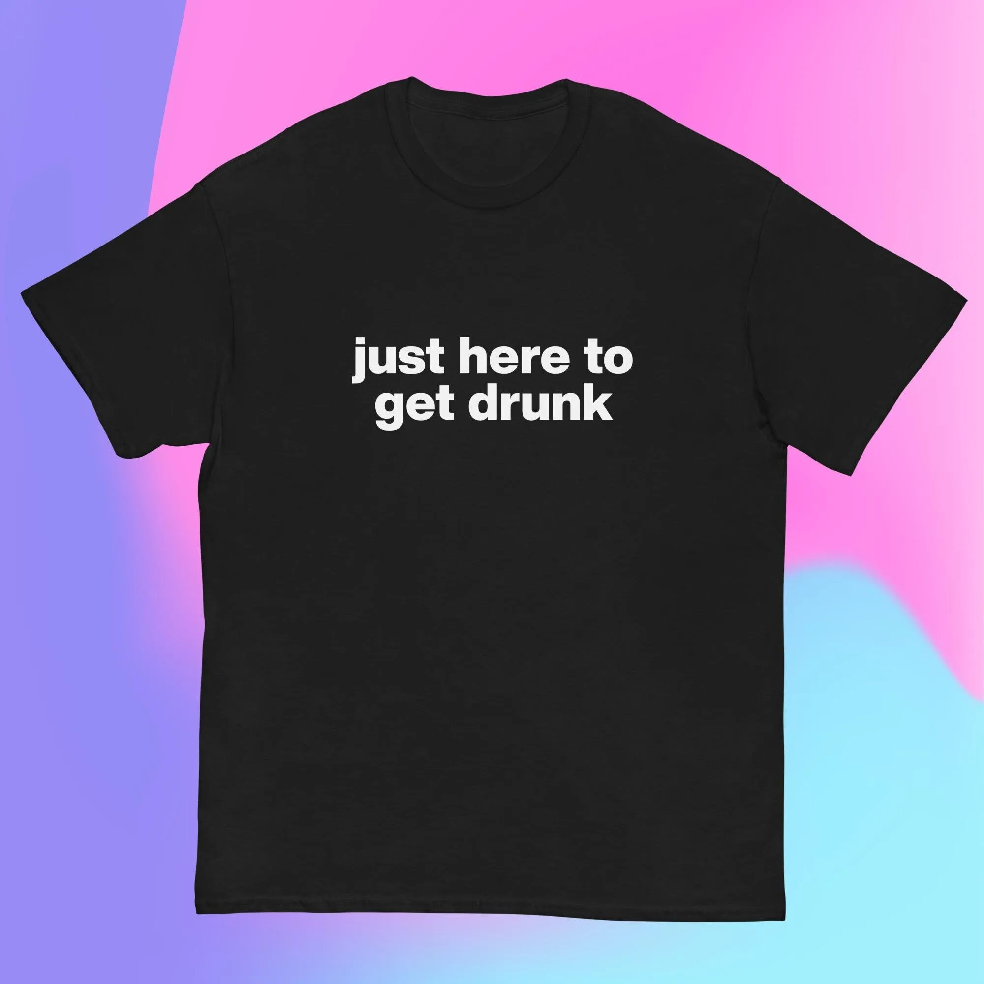 Just Here To Get Drunk T Shirt Men'S Classic