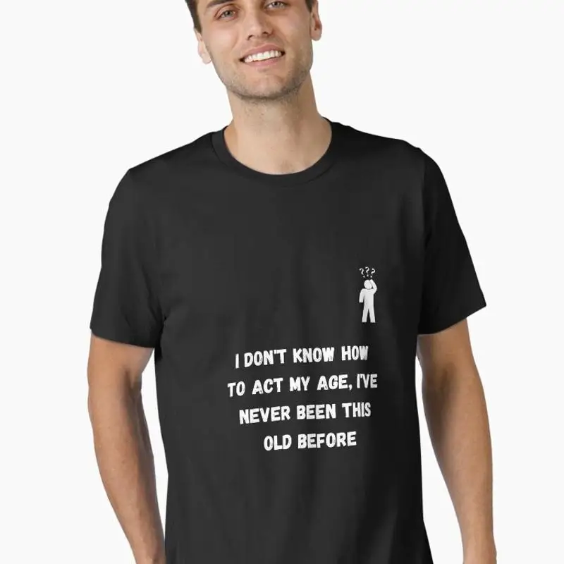 I Don't Know How To Act My Age I've Never Been This Old Before Essential T-Shirt