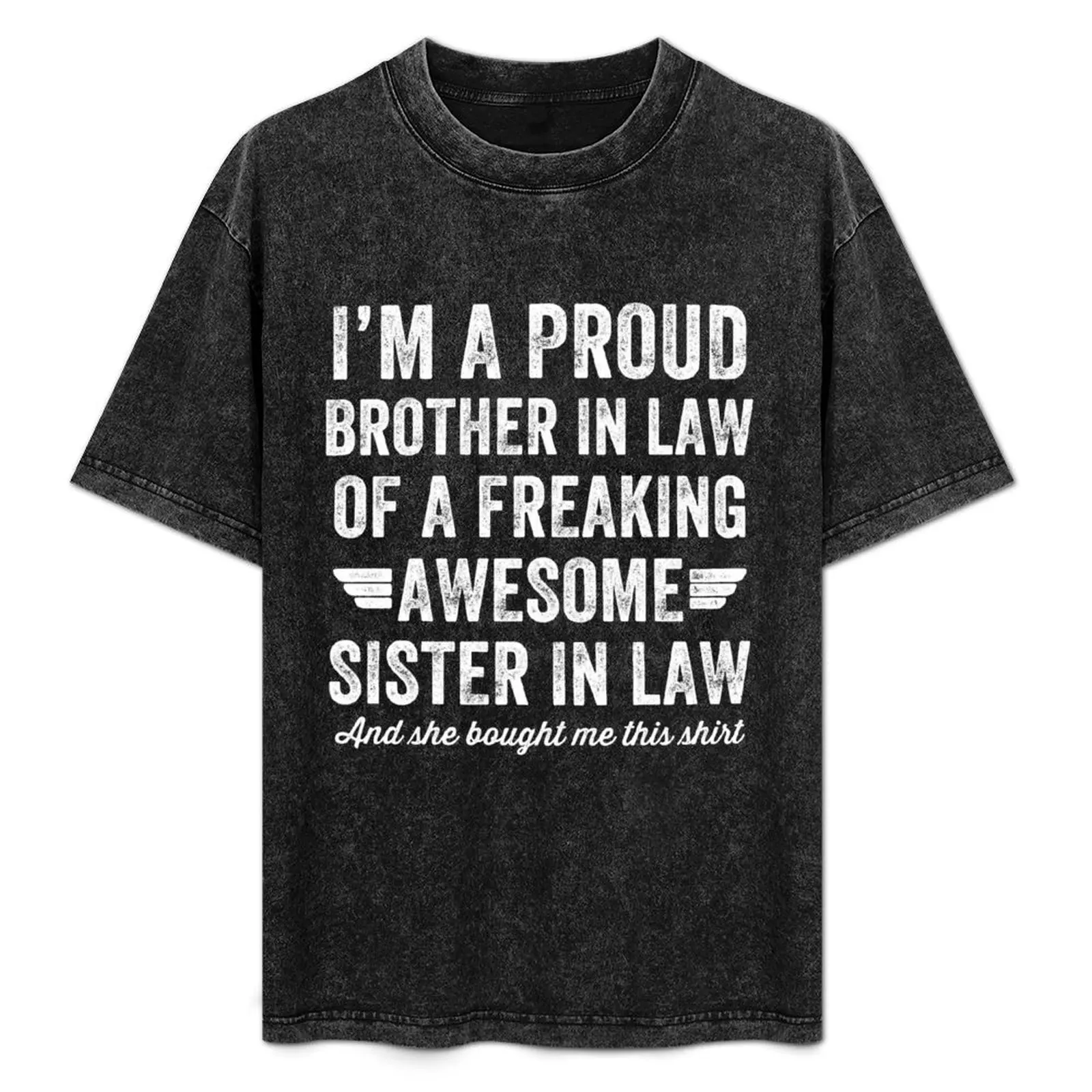 I'm a proud brother in law of a freaking awesome sister in law and she bought me this shirt T-Shirt