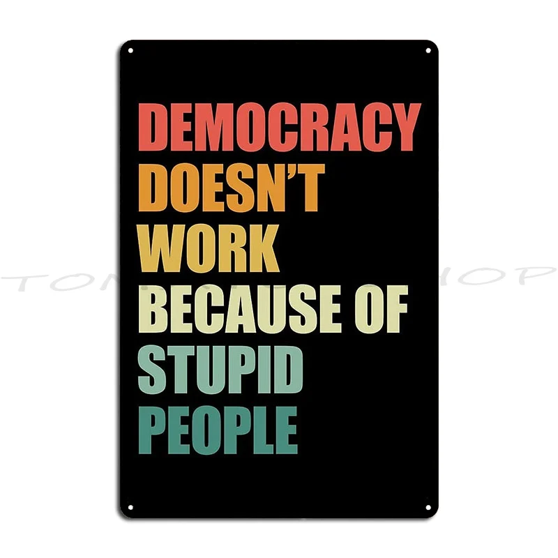 Democracy Doesn T Work Because Of Stupid People Metal Plaque Poster Bar Party Personalized Tin Sign Poster