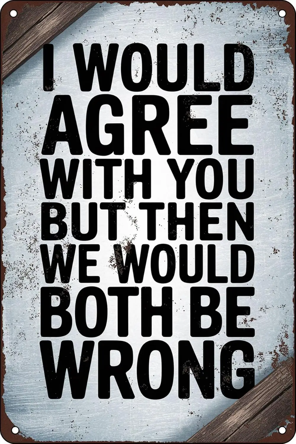 I Would Agree With You But Then We Would Both Be Wrong Funny Tin Sign Metal Vintage For Man Cave Funny Signs Garage Wall De sign