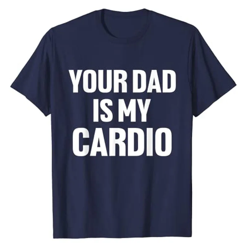 Your Dad Is My Cardio Humor Funny T-Shirt Sarcastic Quote Letters Printed Graphic Tee Tops Fashion Streetwea Aesthetic Clothes