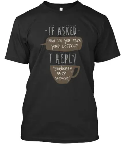 I Take My Coffee Seriously T-Shirt Made in the USA Size S to 5XL