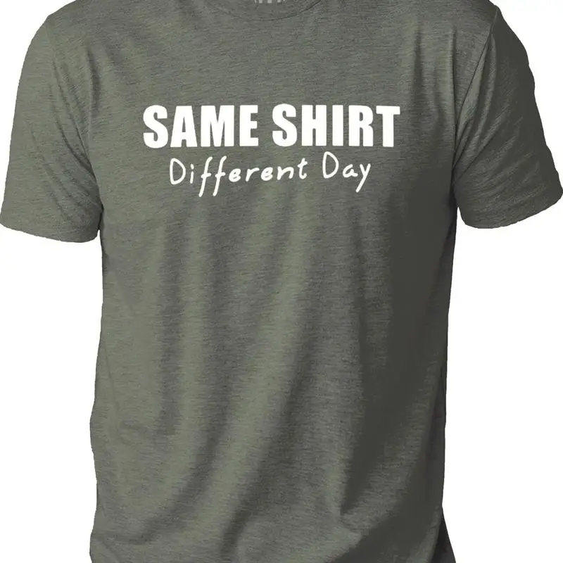 

Same T Shirt Different Day Fathers Sarcastic Novelty Funny