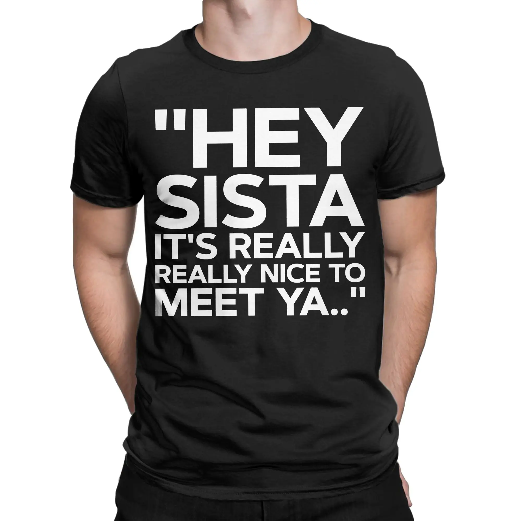 Hey Sista It's Really Really Nice To Meet Ya Tee Shirt for Men Women Graphic Printed T Shirts  100% Cotton Clothing