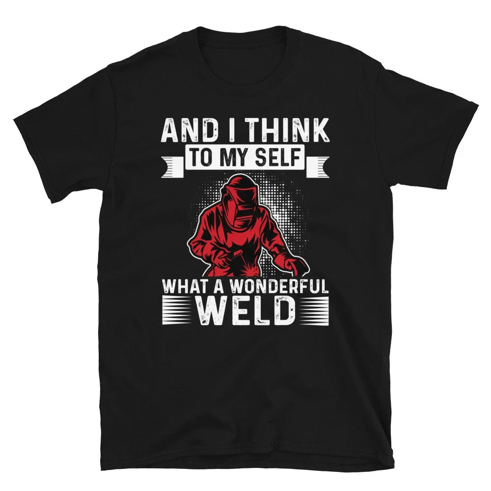 Welding Tshirt | and I Think To Myself What A Wonderful Weld Welding Welder T-Shirt | Funny Welding Sayings | Welds Birthday
