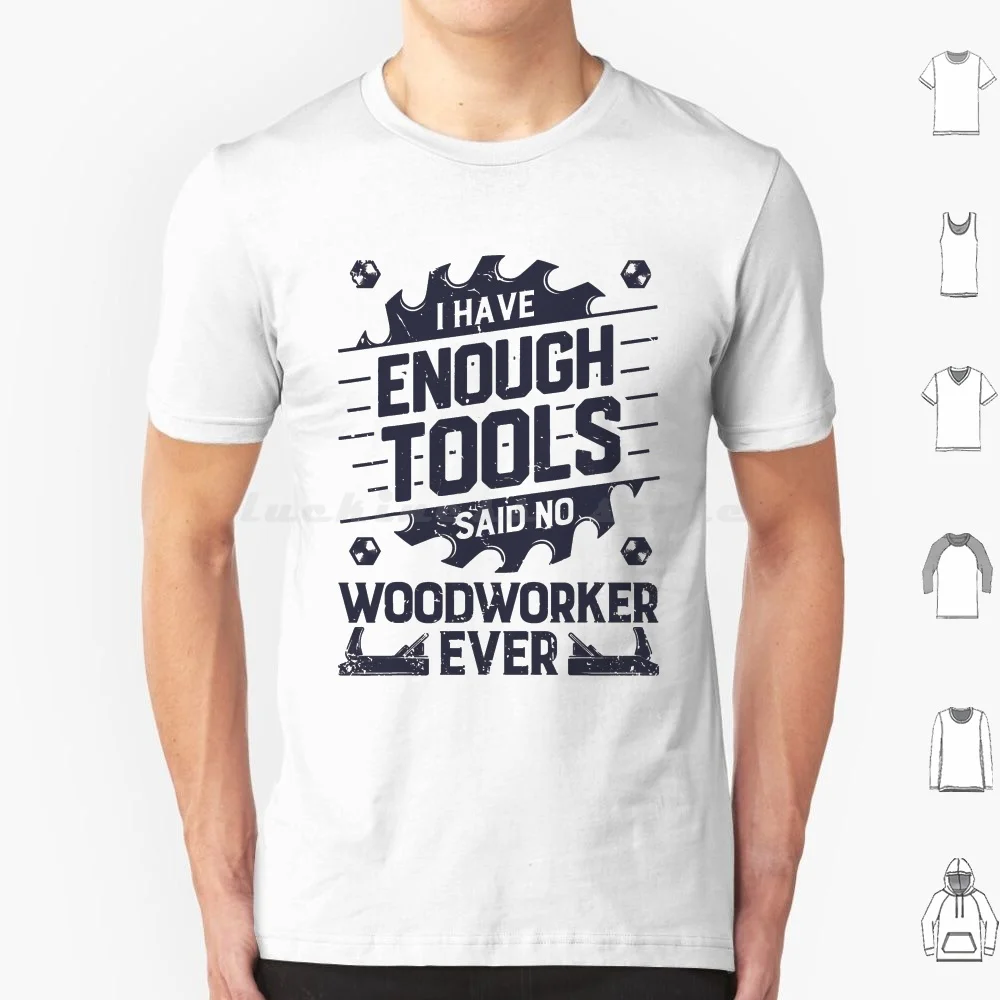 I Have Enough Tools Said No Woodworker Ever T Shirt Cotton Men Women Diy Print No Woodworker Ever Woodworker Woodworker Dad