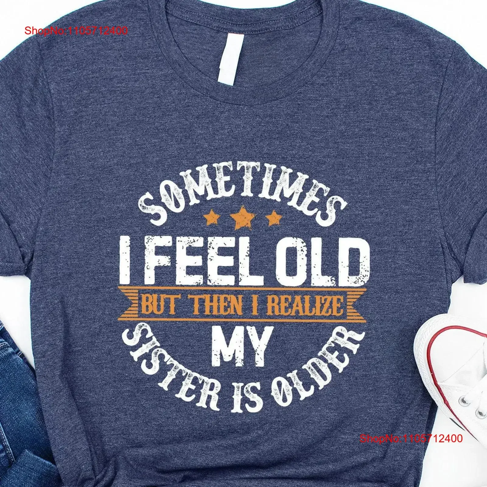 Sometimes I Feel Old But Then Realize My Sister Is Older T Shirt Sarcastic Sassy Siblings Funny From vintage Washed Comfortable