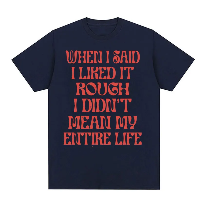 Funny When I Said I Liked It Rough I Didn't Mean My Entire Life Humour T-shirt Men Women Vintage Casual Oversized O-Neck T Shirt