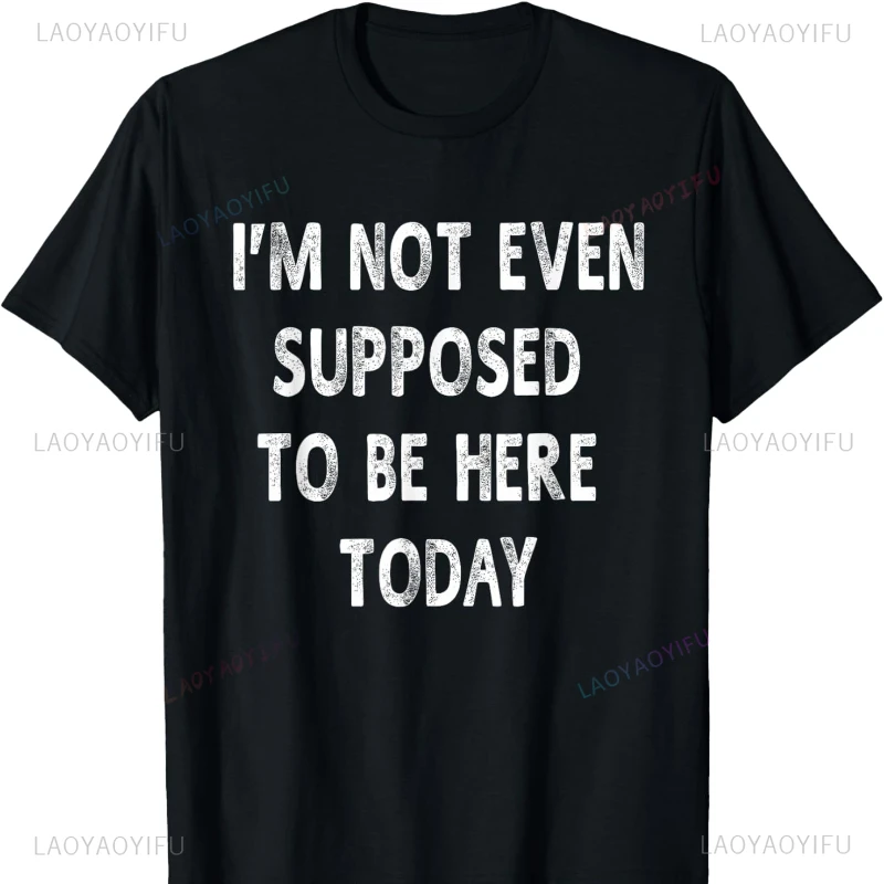 I'm Not Even Supposed To Be Here Today Funny Sayings Cotton T-shirt Men Clothing Women Clothing Harajuku Aesthetic Clothes Tops