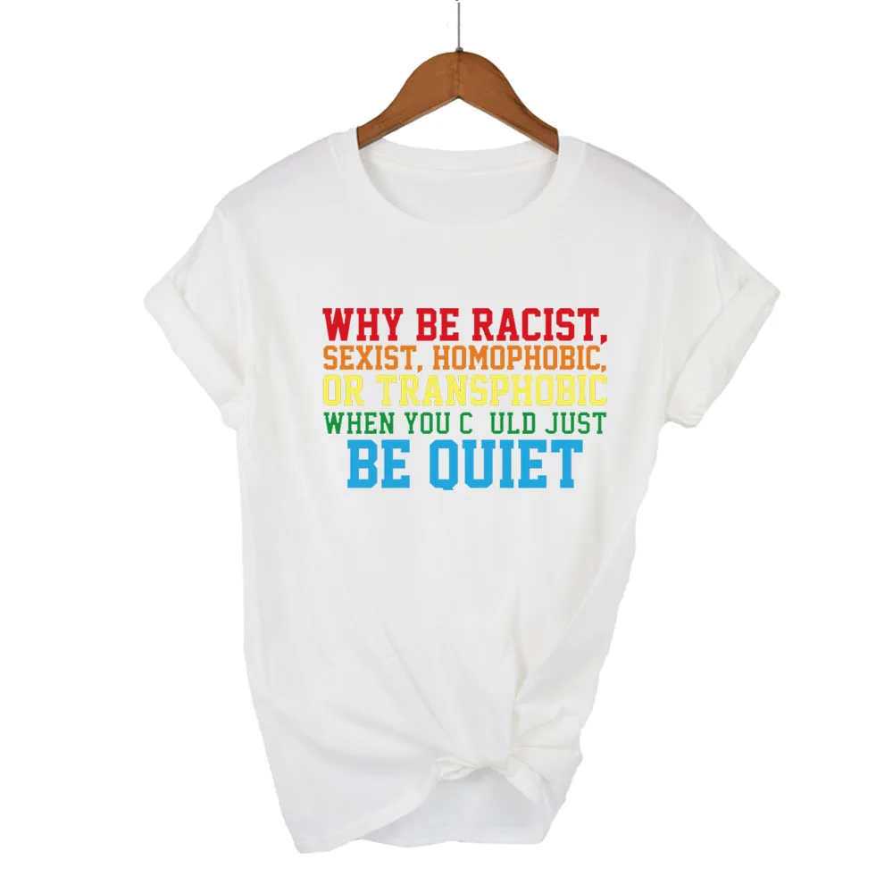 Why Be Racist Sexist Homophobic Transphobic When You Could Just Be Quiet Print Women Tshirt Summer T Shirt Lady Girl Tops Tees