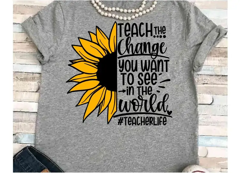 

Teach the change you want to see world Shirt Funny Teacher Life Shirts Kawaii Sunflower Tshirt Cotton O Neck Fashion Graphic Tee