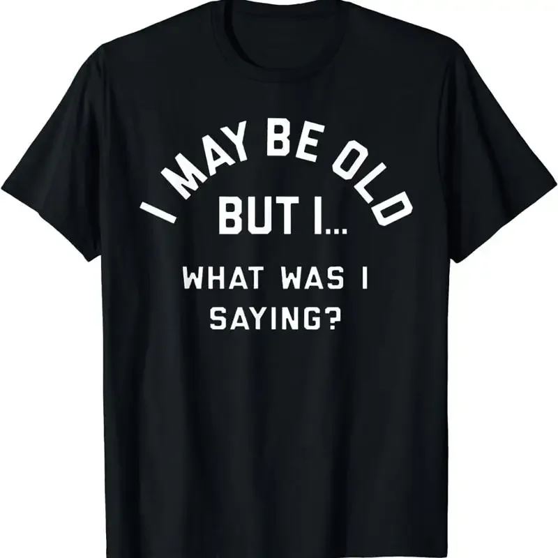 I May Be Old But What Was Saying Design For Older People T Shirt