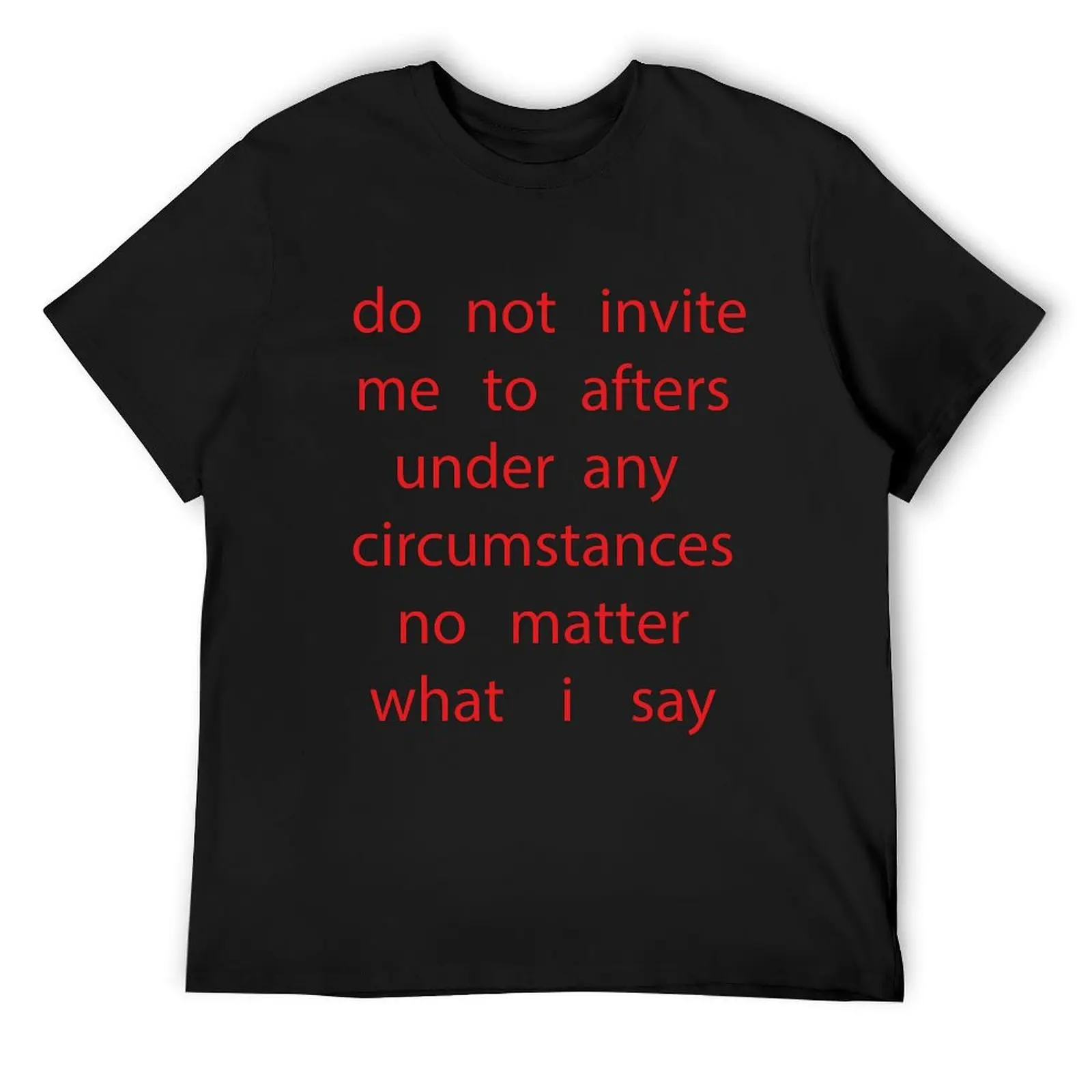 do not invite me to afters under any circumstances no matter what i say T-Shirt for a boy summer top Men's clothing