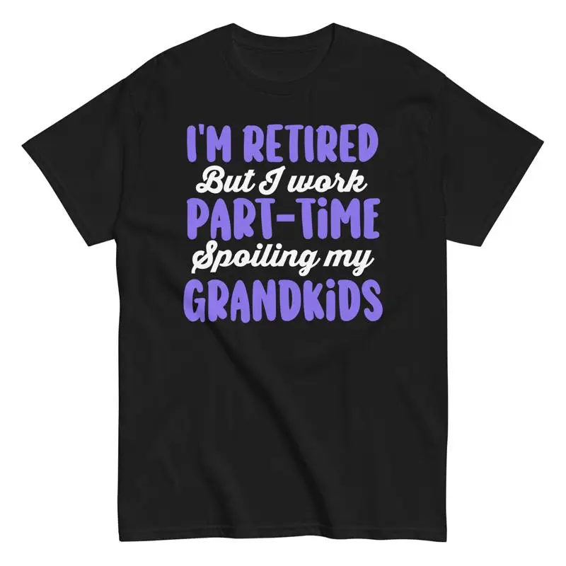 

I'm Retired But I Work Part time Spoiling My Grandkids T Shirt