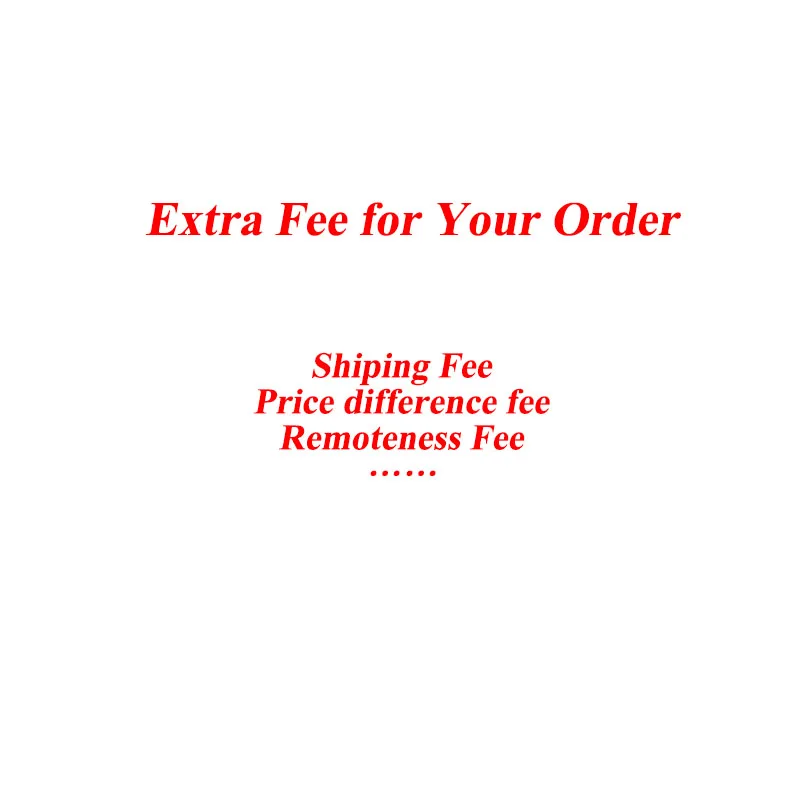 

Extra Fee for Your Order/Shiping Fee/Price difference fee/Remoteness Fee
