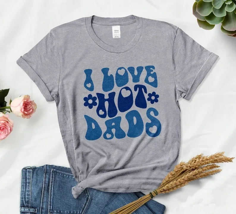 I Love Hot Dads T-Shirt For Women Gift Shirt Graphic T-Shirt, Birthday Gift Trending Hot Dad Shirt 100% Cotton y2k Drop Shipping