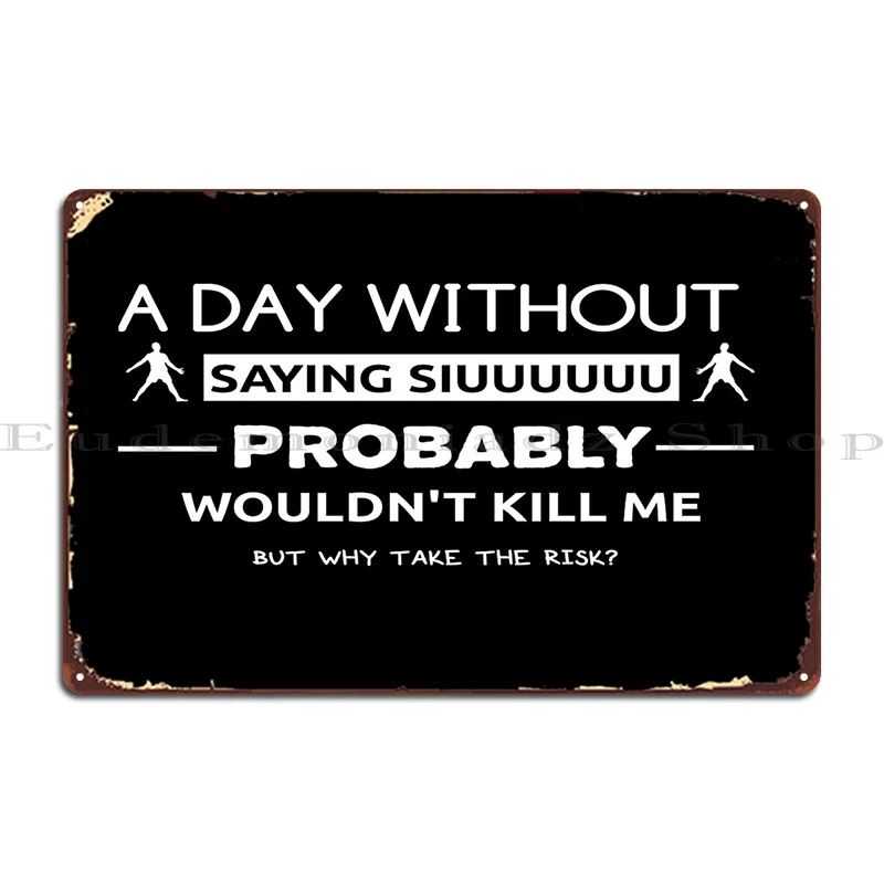 A Day Without Saying Siuuuuuu Probably Wouldn T Kill Me But Why Take The Risk Metal Plaque Poster Personalized Bar Wall Cave