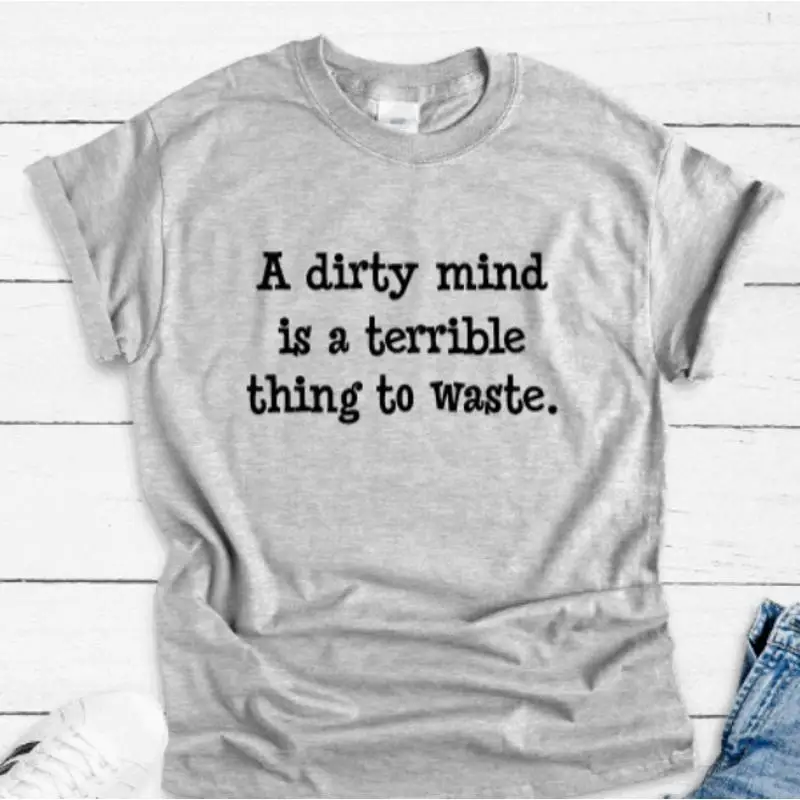 

A Dirty Mind Is Terrible Thing To Waste Gray T Shirt