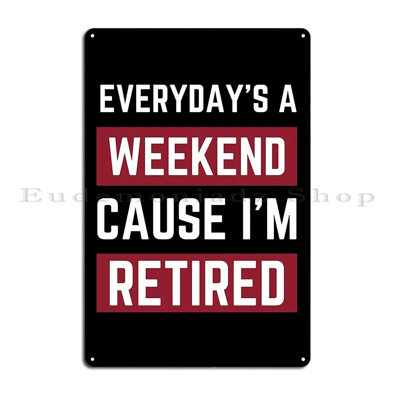 Everyday Is A Weekend Cause I Am Retired Funny Metal Sign Funny Wall Plaque Garage Designing Customized Tin Sign Poster