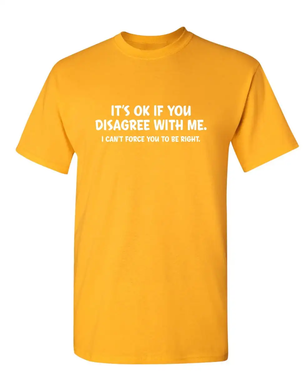 It's Ok If You Disagree With Me I Can't Force You To Be Right Hilarious Humor Graphic Sarcastic Lover Novelty Funny Mens T Shirt