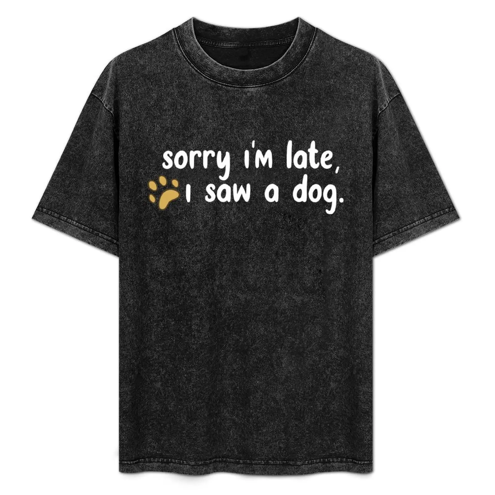 

sorry i'm late i saw a dog - best funny meme quote gift for pets lovers perfect present for birthday valentines for mom T-Shirt