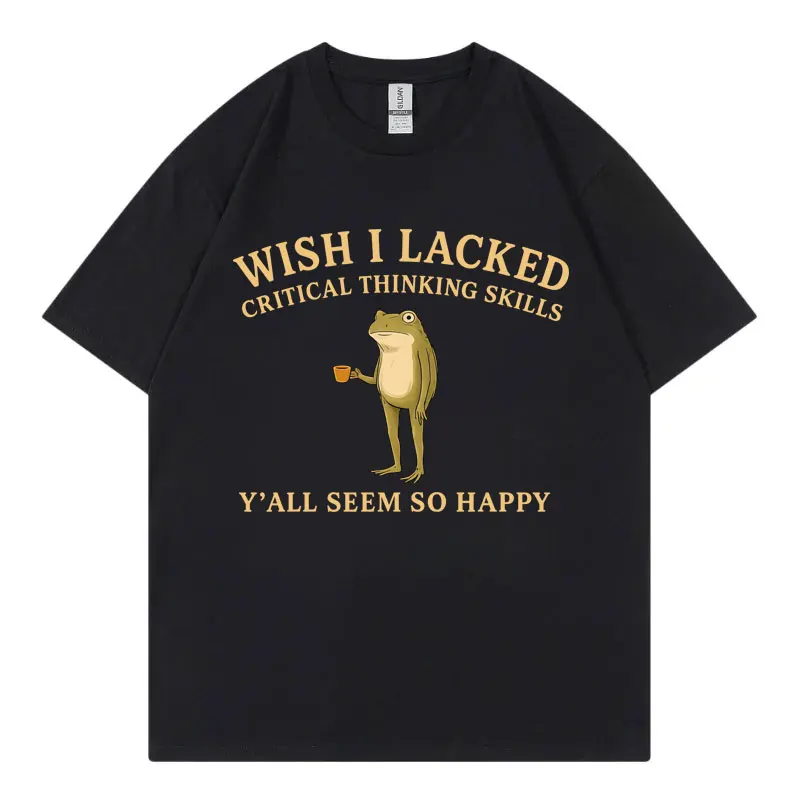 Wish I Lacked Critical Thinking Skills Y'all Seem So Happy Funny Frog T Shirt Casual Fashion T-shirts Unisex 100%cotton T-shirt