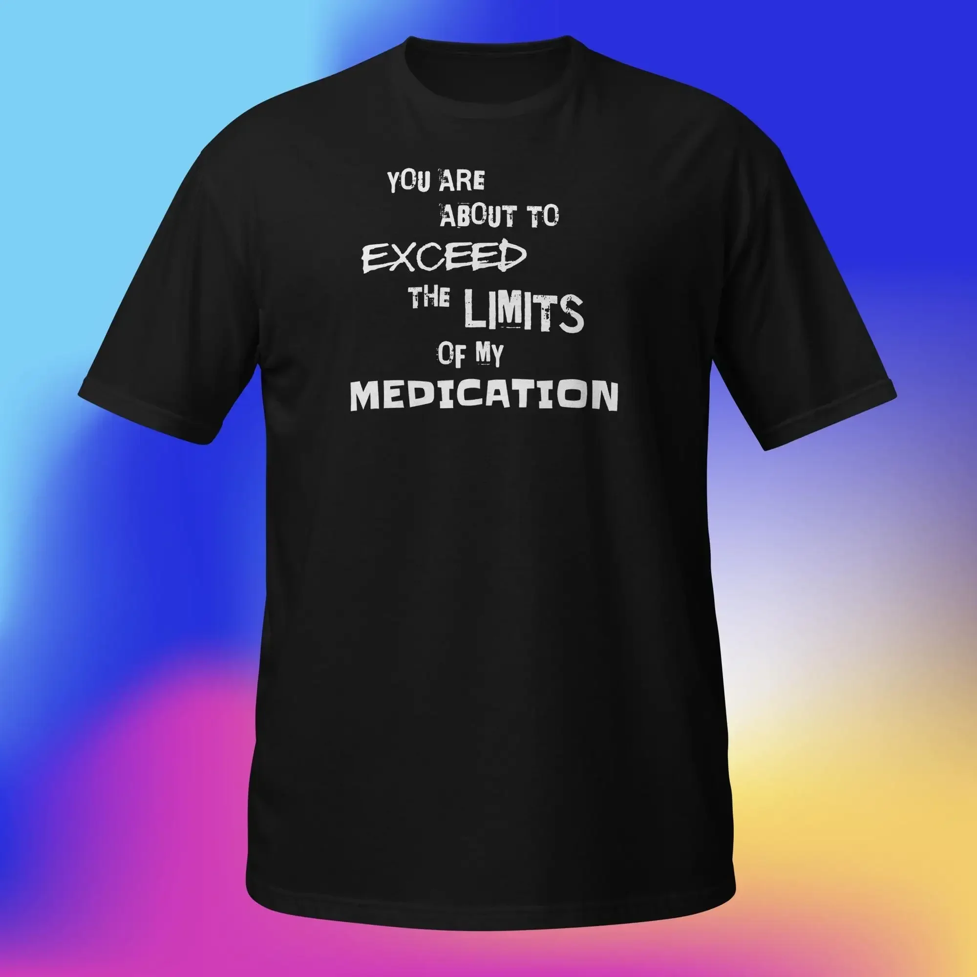You Are About To Exceed The Limits Of my Medication  T Shirt
